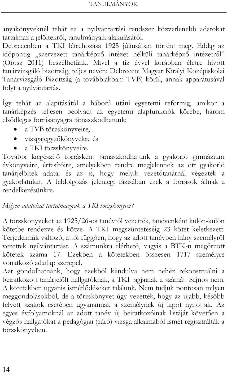 Mivel a tíz évvel korábban életre hívott tanárvizsgáló bizottság, teljes nevén: Debreceni Magyar Királyi Középiskolai Tanárvizsgáló Bizottság (a továbbiakban: TVB) körül, annak apparátusával folyt a