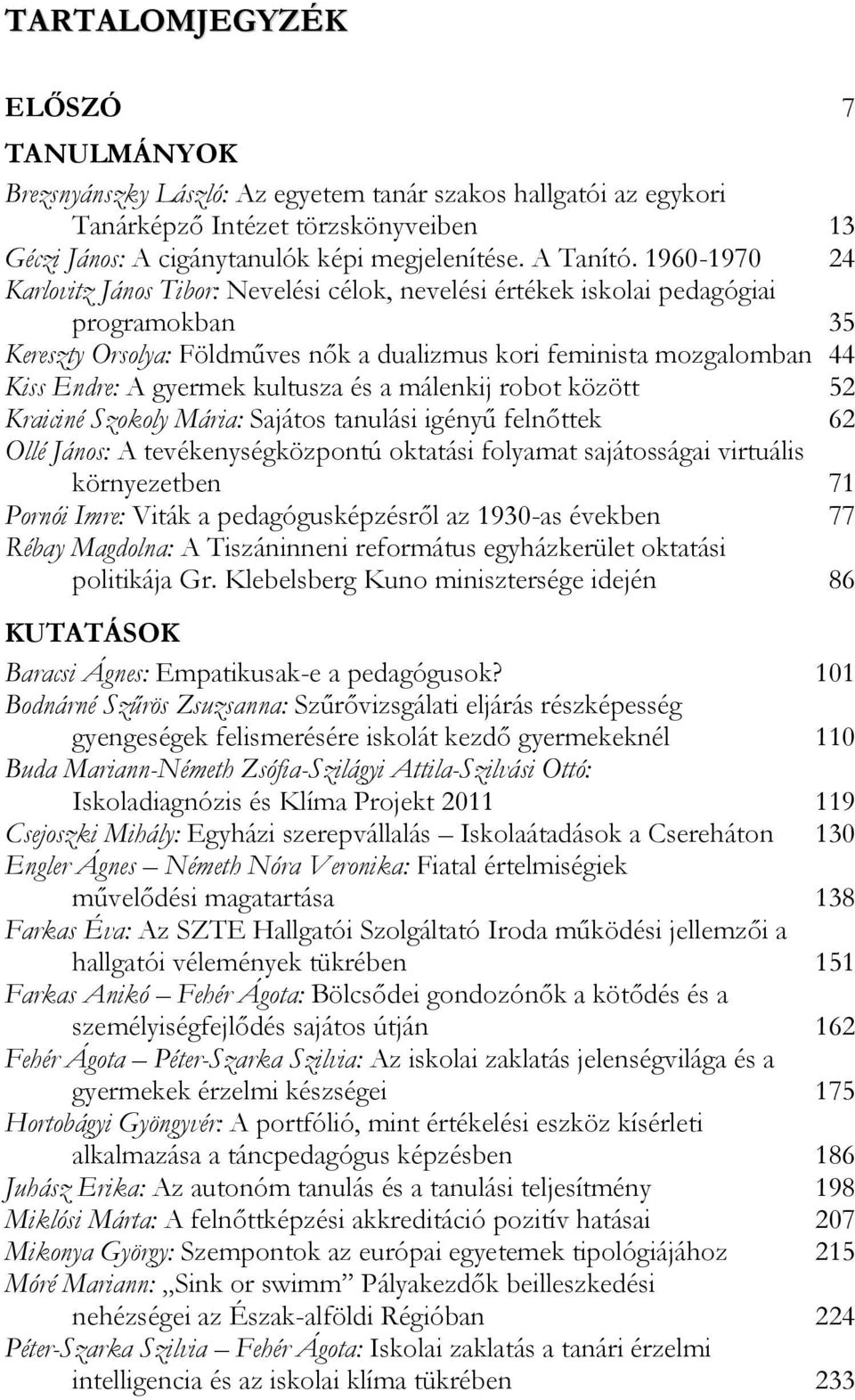 kultusza és a málenkij robot között 52 Kraiciné Szokoly Mária: Sajátos tanulási igényű felnőttek 62 Ollé János: A tevékenységközpontú oktatási folyamat sajátosságai virtuális környezetben 71 Pornói