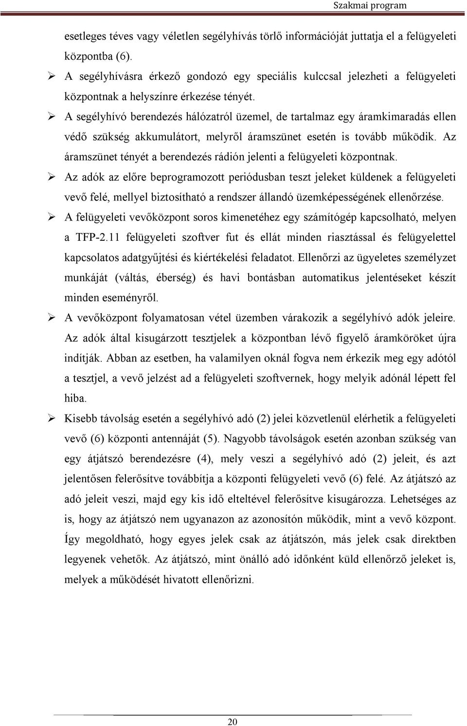 A segélyhívó berendezés hálózatról üzemel, de tartalmaz egy áramkimaradás ellen védő szükség akkumulátort, melyről áramszünet esetén is tovább működik.