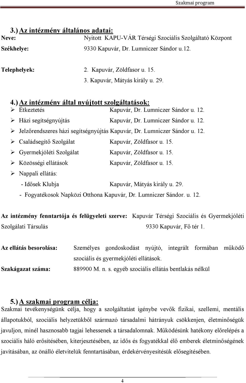 Lumniczer Sándor u. 12. Családsegítő Szolgálat Kapuvár, Zöldfasor u. 15. Gyermekjóléti Szolgálat Kapuvár, Zöldfasor u. 15. Közösségi ellátások Kapuvár, Zöldfasor u. 15. Nappali ellátás: - Idősek Klubja Kapuvár, Mátyás király u.