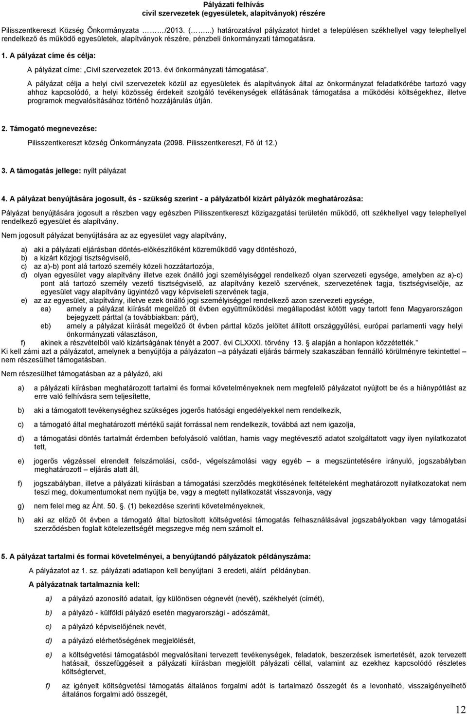 ..) határozatával pályázatot hirdet a településen székhellyel vagy telephellyel rendelkező és működő egyesületek, alapítványok részére, pénzbeli önkormányzati támogatásra. 1.