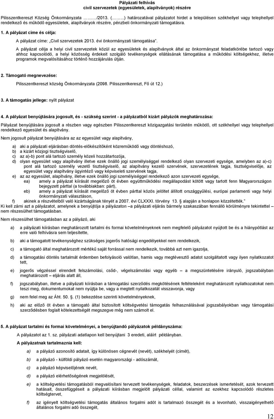 ..) határozatával pályázatot hirdet a településen székhellyel vagy telephellyel rendelkező és működő egyesületek, alapítványok részére, pénzbeli önkormányzati támogatásra. 1.