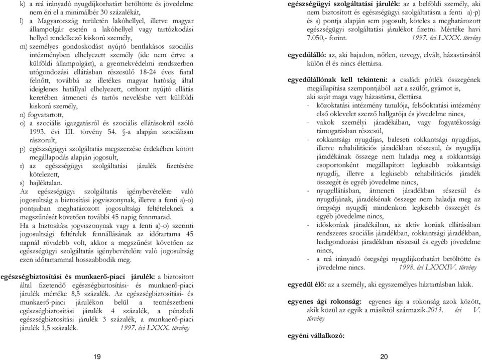 rendszerben utógondozási ellátásban részesülő 18-24 éves fiatal felnőtt, továbbá az illetékes magyar hatóság által ideiglenes hatállyal elhelyezett, otthont nyújtó ellátás keretében átmeneti és