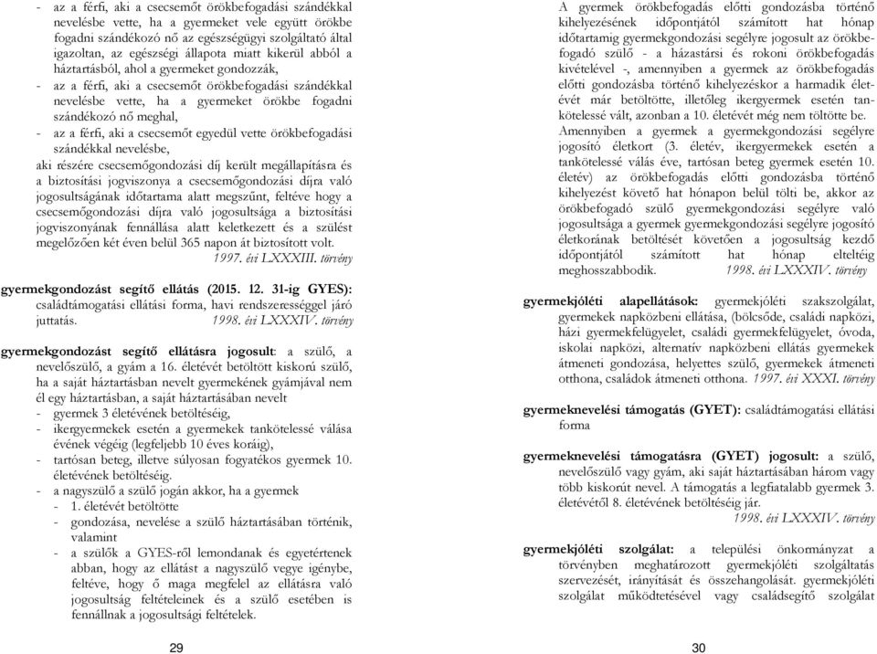 férfi, aki a csecsemőt egyedül vette örökbefogadási szándékkal nevelésbe, aki részére csecsemőgondozási díj került megállapításra és a biztosítási jogviszonya a csecsemőgondozási díjra való