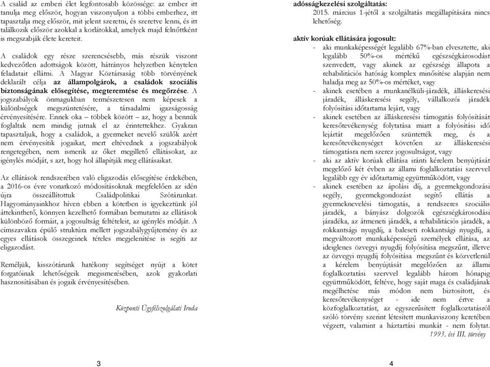 A családok egy része szerencsésebb, más részük viszont kedvezőtlen adottságok között, hátrányos helyzetben kénytelen feladatait ellátni.