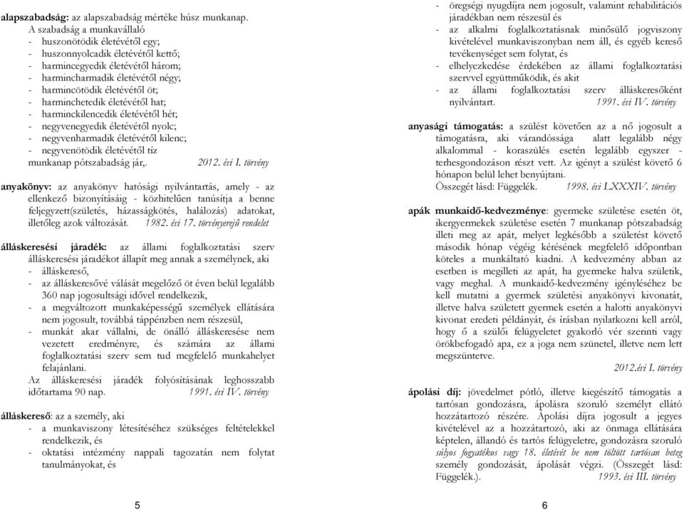 harminchetedik életévétől hat; - harminckilencedik életévétől hét; - negyvenegyedik életévétől nyolc; - negyvenharmadik életévétől kilenc; - negyvenötödik életévétől tíz munkanap pótszabadság jár,.