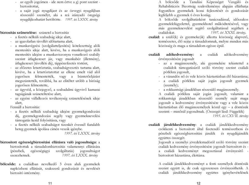 törvény biztosítás szünetelése: szünetel a biztosítás - a fizetés nélküli szabadság ideje alatt, - az igazolatlan távollét időtartama alatt, - a munkavégzési (szolgálatteljesítési) kötelezettség