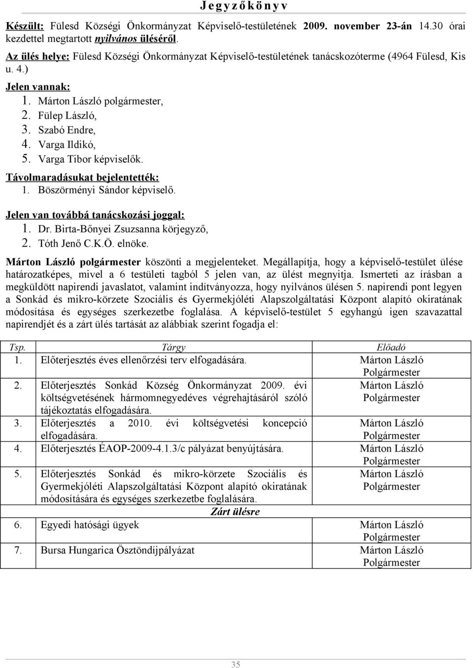 Varga Ildikó, 5. Varga Tibor képviselők. Távolmaradásukat bejelentették: 1. Böszörményi Sándor képviselő. Jelen van továbbá tanácskozási joggal: 1. Dr. Birta-Bőnyei Zsuzsanna körjegyző, 2.