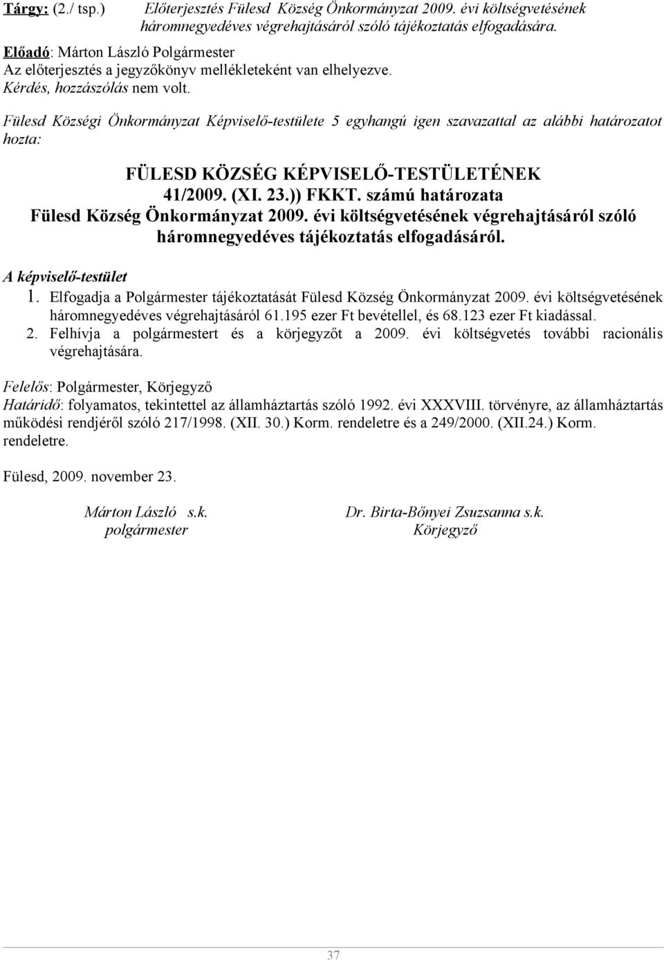 Fülesd Községi Önkormányzat Képviselő-testülete 5 egyhangú igen szavazattal az alábbi határozatot hozta: FÜLESD KÖZSÉG KÉPVISELŐ-TESTÜLETÉNEK 41/2009. (XI. 23.)) FKKT.