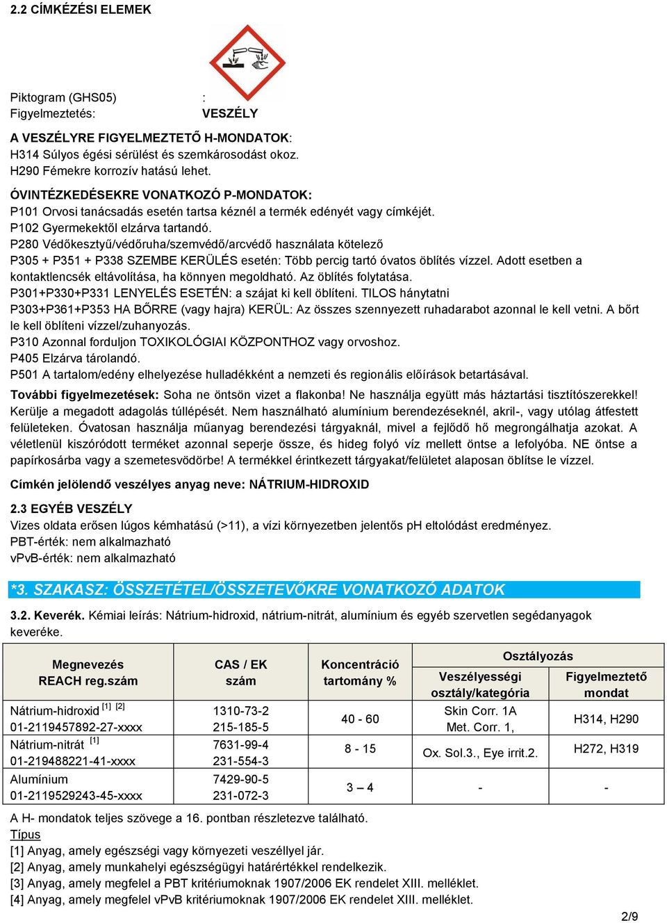 P280 Védőkesztyű/védőruha/szemvédő/arcvédő használata kötelező P305 + P351 + P338 SZEMBE KERÜLÉS esetén: Több percig tartó óvatos öblítés vízzel.