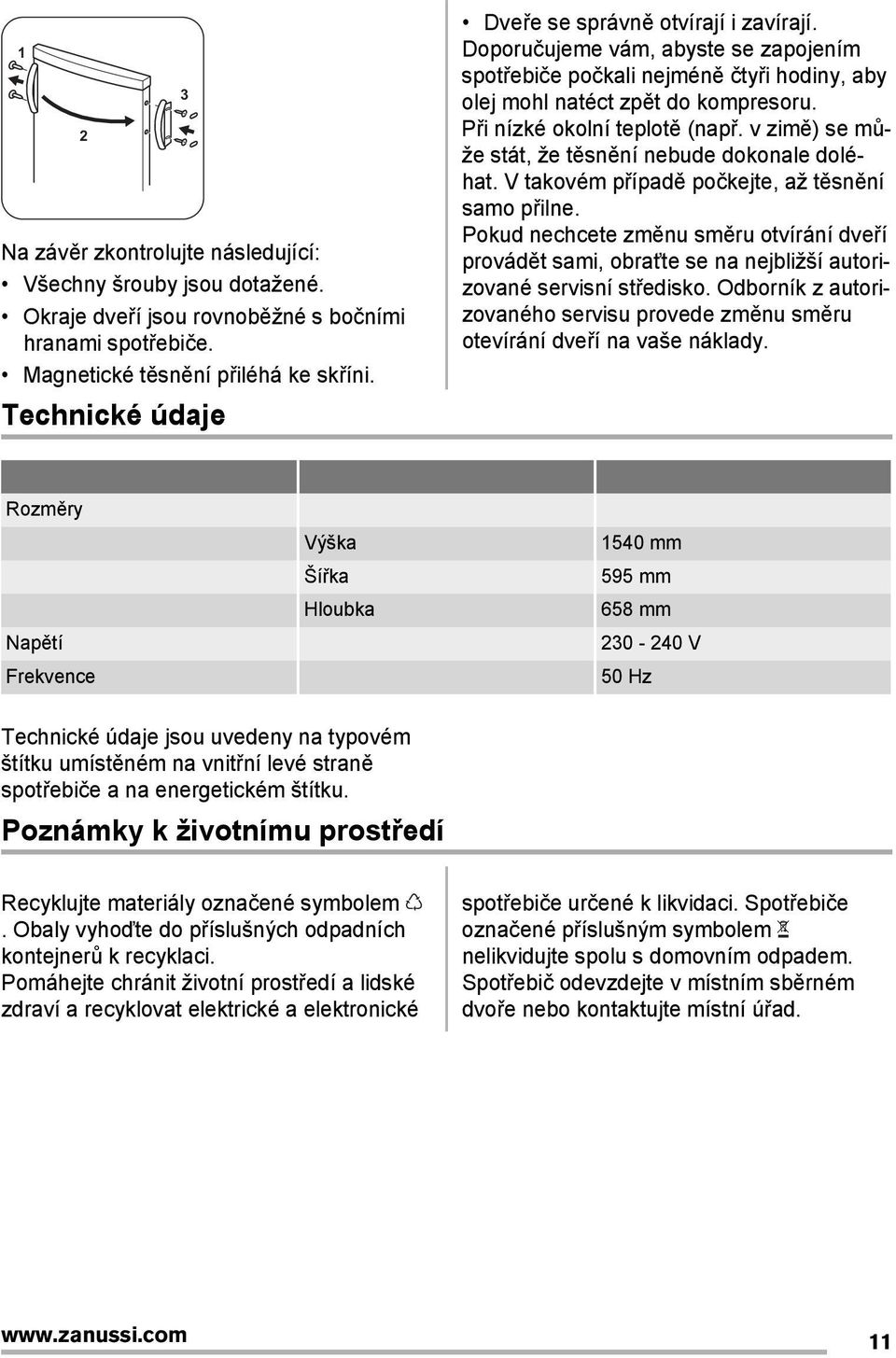 Při nízké okolní teplotě (např. v zimě) se může stát, že těsnění nebude dokonale doléhat. V takovém případě počkejte, až těsnění samo přilne.