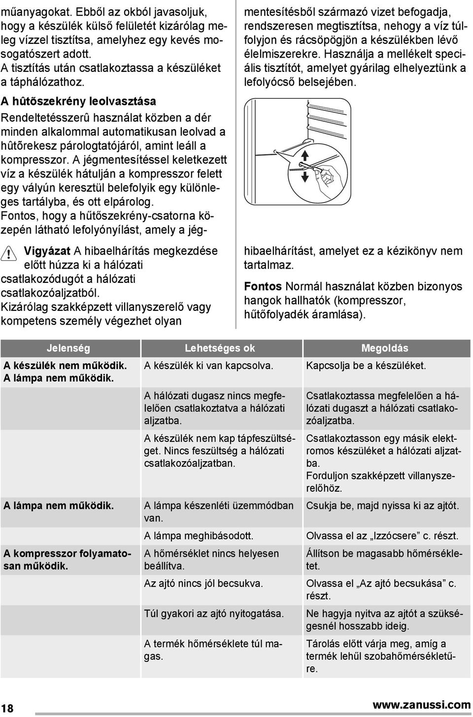 A hûtõszekrény leolvasztása Rendeltetésszerû használat közben a dér minden alkalommal automatikusan leolvad a hûtõrekesz párologtatójáról, amint leáll a kompresszor.