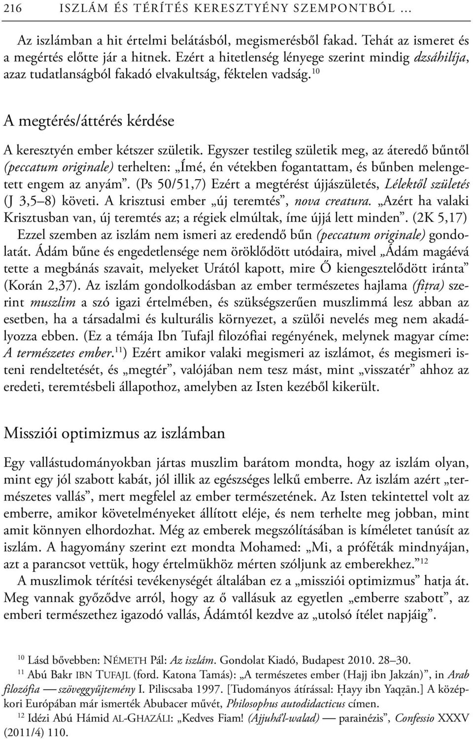 Egyszer testileg születik meg, az áteredő bűntől (peccatum originale) terhelten: Ímé, én vétekben fogantattam, és bűnben melengetett engem az anyám.