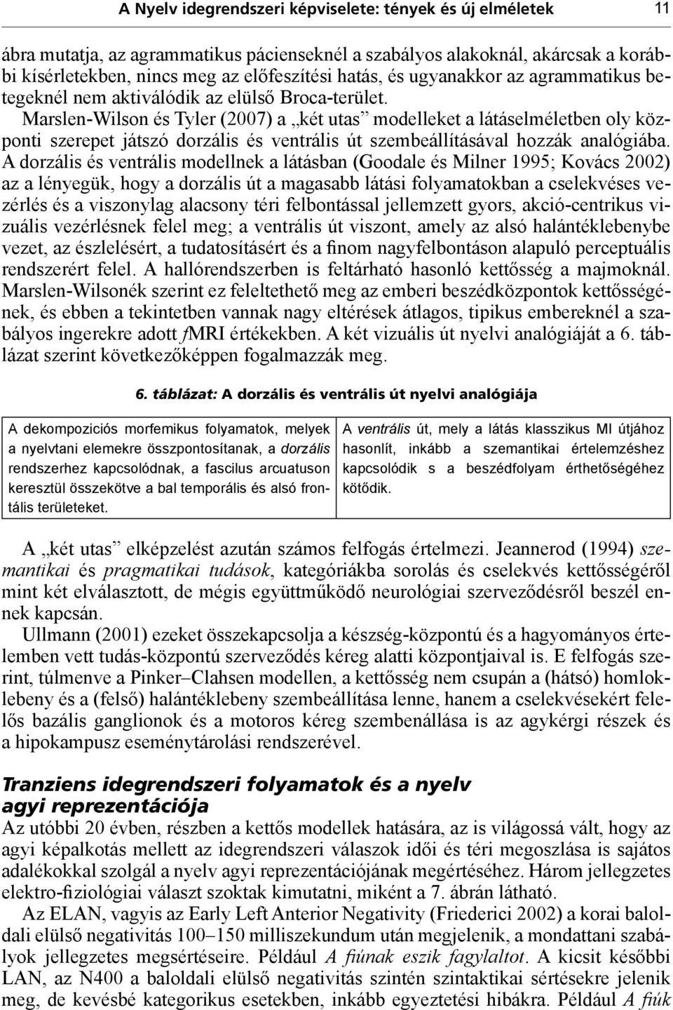 Marslen-Wilson és Tyler (2007) a két utas modelleket a látáselméletben oly központi szerepet játszó dorzális és ventrális út szembeállításával hozzák analógiába.