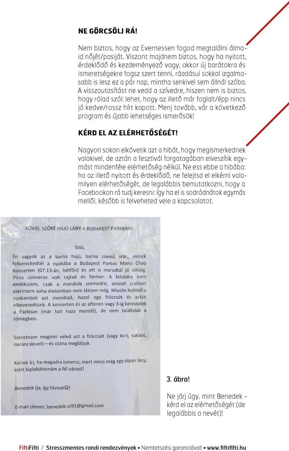 állnál szóba. A visszautasítást ne vedd a szívedre, hiszen nem is biztos, hogy rólad szól: lehet, hogy az illető már foglalt/épp nincs jó kedve/rossz hírt kapott.