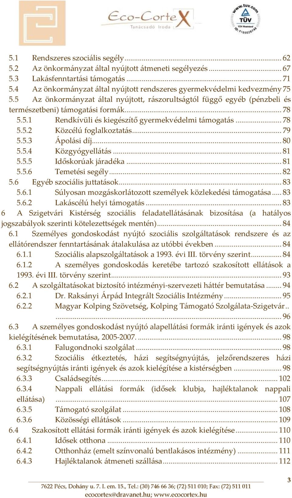 .. 78 5.5.2 Közcélú foglalkoztatás... 79 5.5.3 Ápolási díj... 80 5.5.4 Közgyógyellátás... 81 5.5.5 Időskorúak járadéka... 81 5.5.6 Temetési segély... 82 5.6 Egyéb szociális juttatások... 83 5.6.1 Súlyosan mozgáskorlátozott személyek közlekedési támogatása.