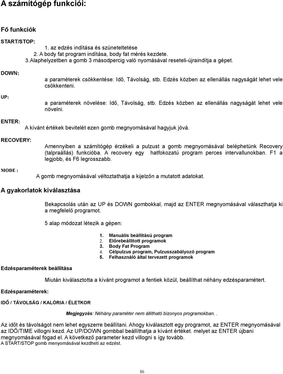 Edzés közben az ellenállás nagyságát lehet vele csökkenteni. a paraméterek növelése: Idő, Távolság, stb. Edzés közben az ellenállás nagyságát lehet vele növelni.