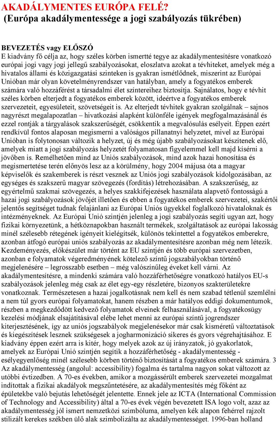 szabályozásokat, eloszlatva azokat a tévhiteket, amelyek még a hivatalos állami és közigazgatási szinteken is gyakran ismétlődnek, miszerint az Európai Unióban már olyan követelményrendszer van