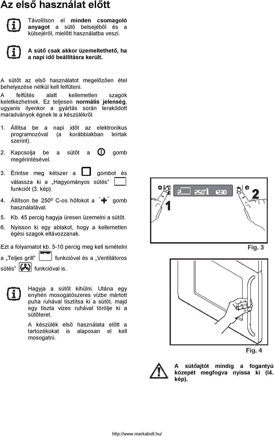 Ez teljesen normális jelenség, ugyanis ilyenkor a gyártás során lerakódott maradványok égnek le a készülékről. 1. Állítsa be a napi időt az elektronikus programozóval (a korábbiakban leírtak szerint).