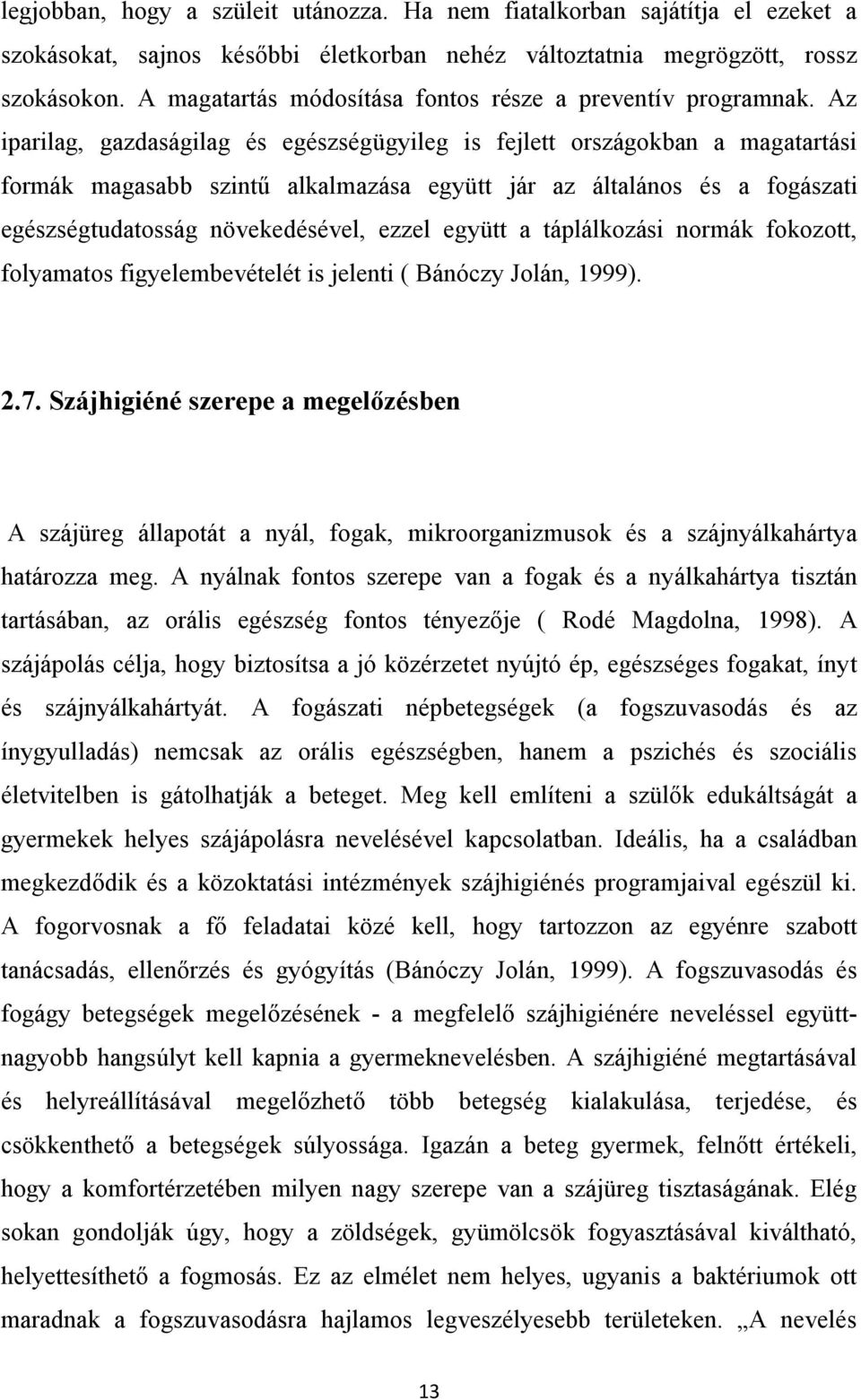 Az iparilag, gazdaságilag és egészségügyileg is fejlett országokban a magatartási formák magasabb szintű alkalmazása együtt jár az általános és a fogászati egészségtudatosság növekedésével, ezzel