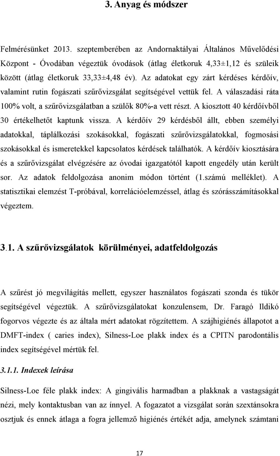 Az adatokat egy zárt kérdéses kérdőív, valamint rutin fogászati szűrővizsgálat segítségével vettük fel. A válaszadási ráta 100% volt, a szűrővizsgálatban a szülők 80%-a vett részt.