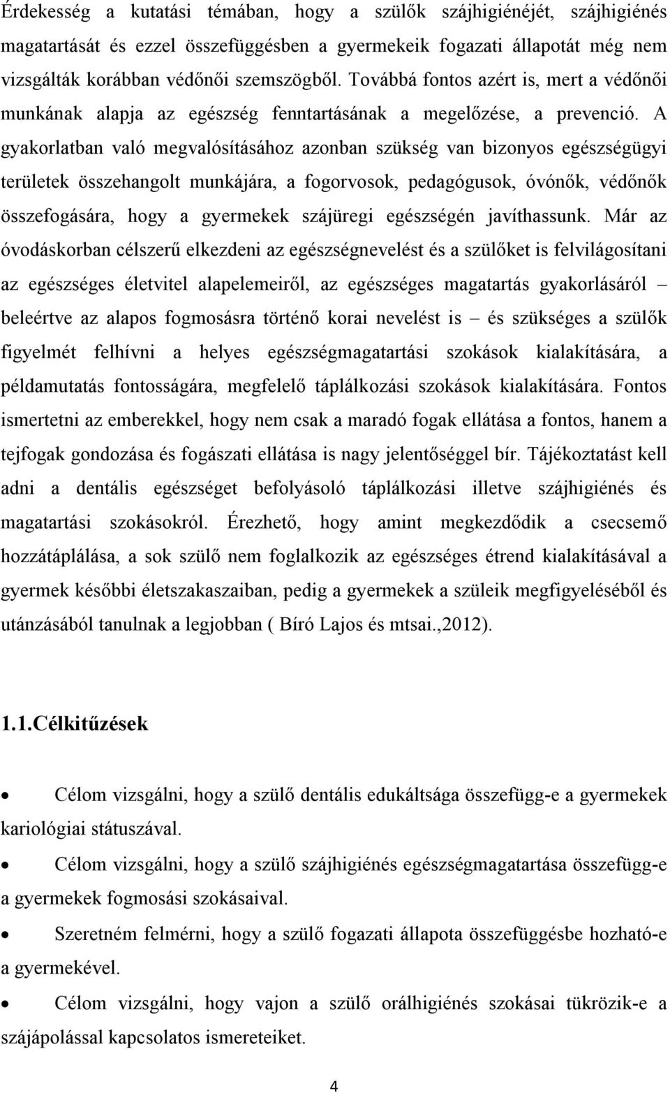 A gyakorlatban való megvalósításához azonban szükség van bizonyos egészségügyi területek összehangolt munkájára, a fogorvosok, pedagógusok, óvónők, védőnők összefogására, hogy a gyermekek szájüregi