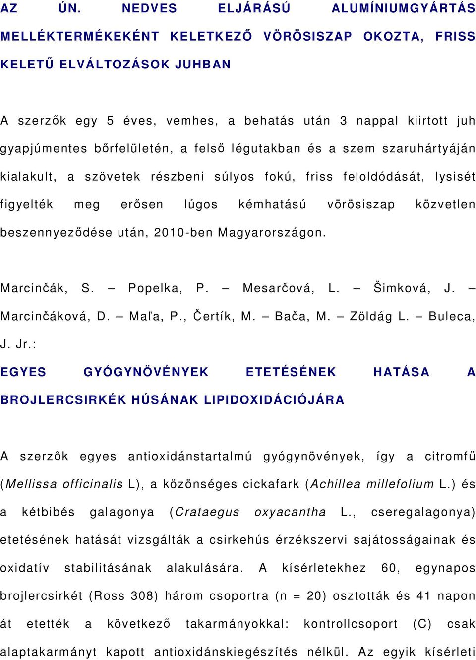 bőrfelületén, a felső légutakban és a szem szaruhártyáján kialakult, a szövetek részbeni súlyos fokú, friss feloldódását, lysisét figyelték meg erősen lúgos kémhatású vörösiszap közvetlen