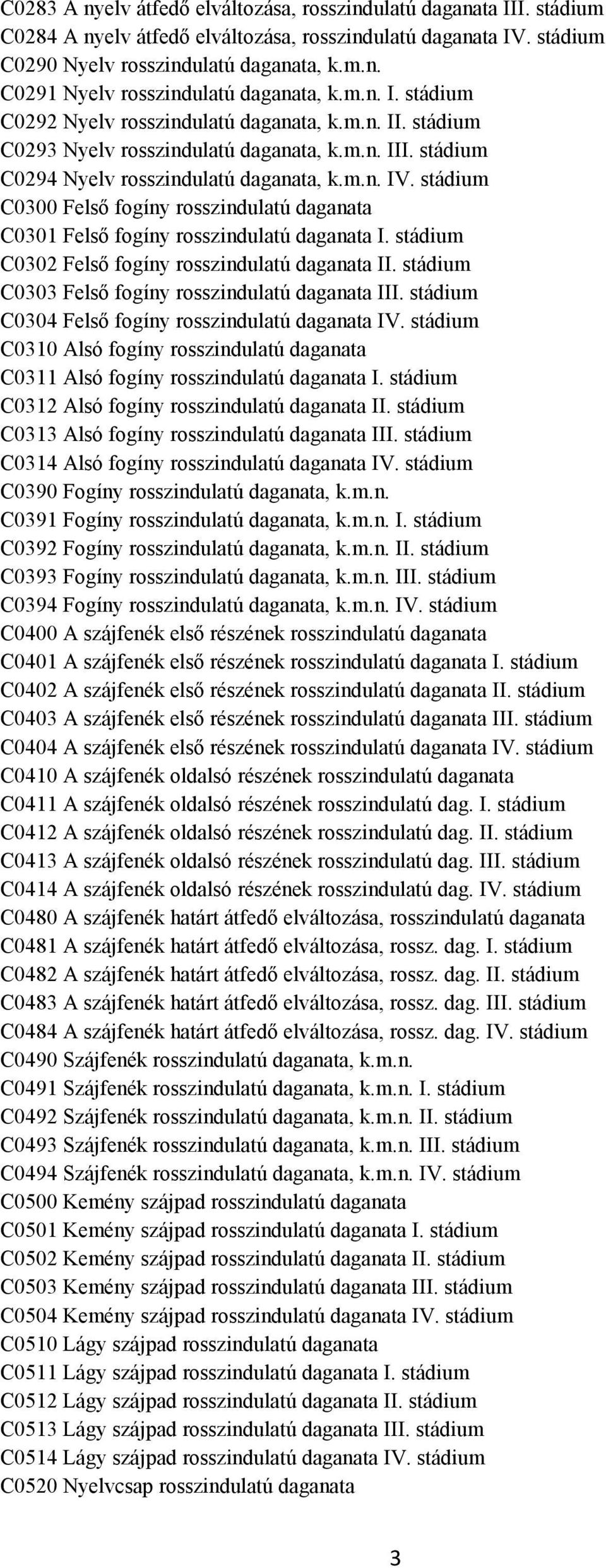 stádium C0300 Felső fogíny rosszindulatú daganata C0301 Felső fogíny rosszindulatú daganata I. stádium C0302 Felső fogíny rosszindulatú daganata II.