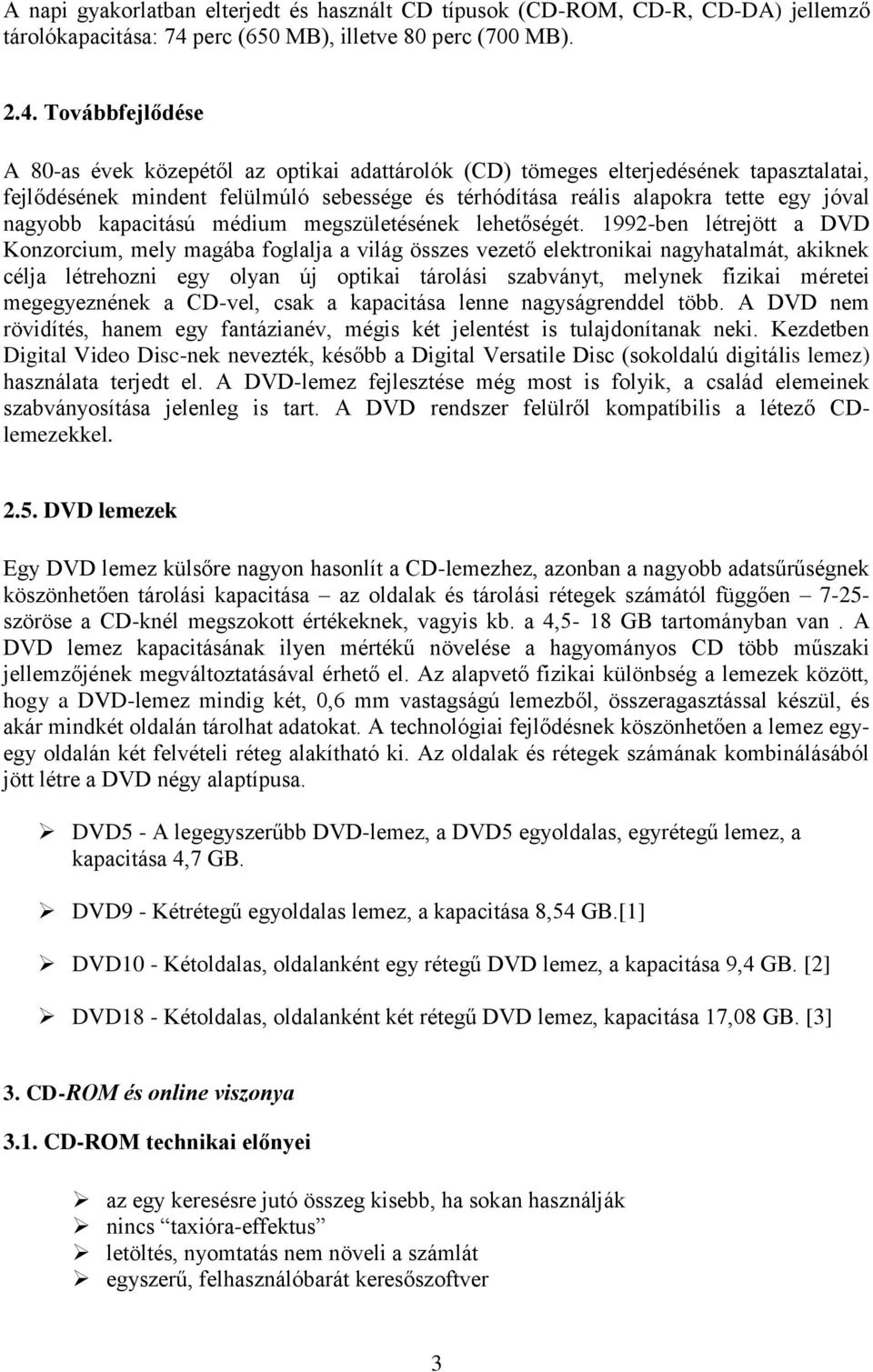 Továbbfejlődése A 80-as évek közepétől az optikai adattárolók (CD) tömeges elterjedésének tapasztalatai, fejlődésének mindent felülmúló sebessége és térhódítása reális alapokra tette egy jóval