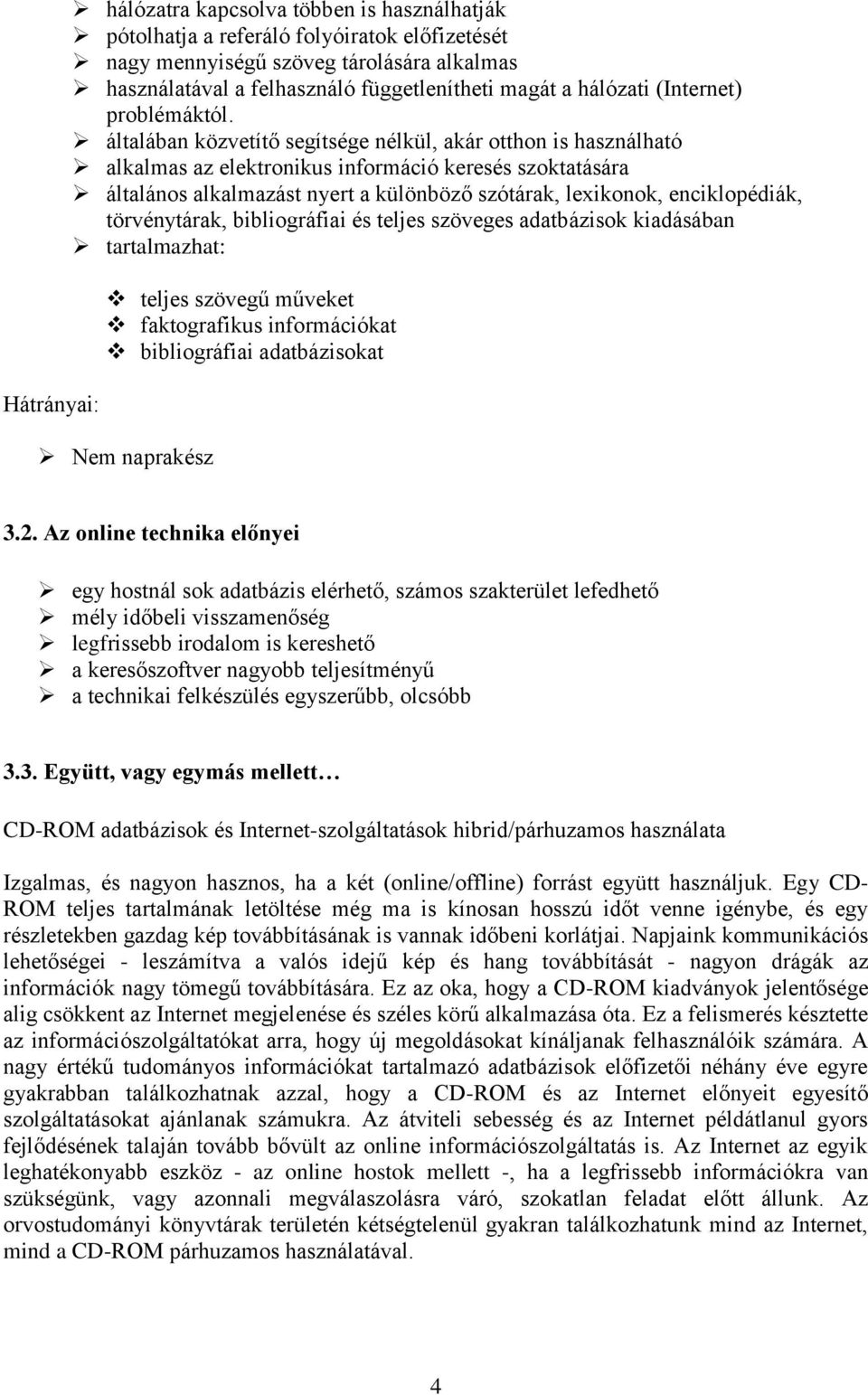 általában közvetítő segítsége nélkül, akár otthon is használható alkalmas az elektronikus információ keresés szoktatására általános alkalmazást nyert a különböző szótárak, lexikonok, enciklopédiák,