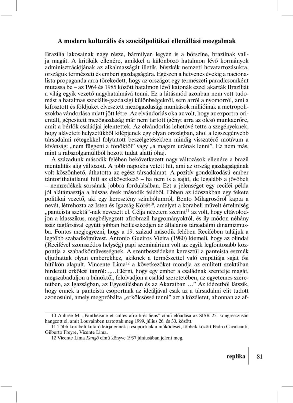 Egészen a hetvenes évekig a nacionalista propaganda arra törekedett, hogy az országot egy természeti paradicsomként mutassa be az 1964 és 1985 között hatalmon lévõ katonák ezzel akarták Brazíliát a