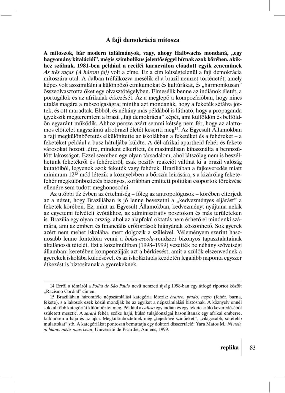 A dalban tréfálkozva mesélik el a brazil nemzet történetét, amely képes volt asszimilálni a különbözõ etnikumokat és kultúrákat, és harmonikusan összeolvasztotta õket egy olvasztótégelyben.