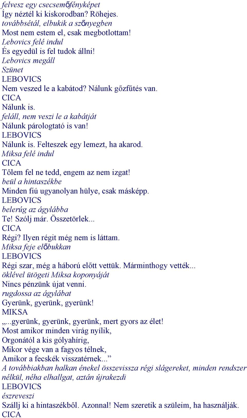 Miksa felé indul CICA Tőlem fel ne tedd, engem az nem izgat! beül a hintaszékbe Minden fiú ugyanolyan hülye, csak másképp. belerúg az ágylábba Te! Szólj már. Összetörlek... CICA Régi?