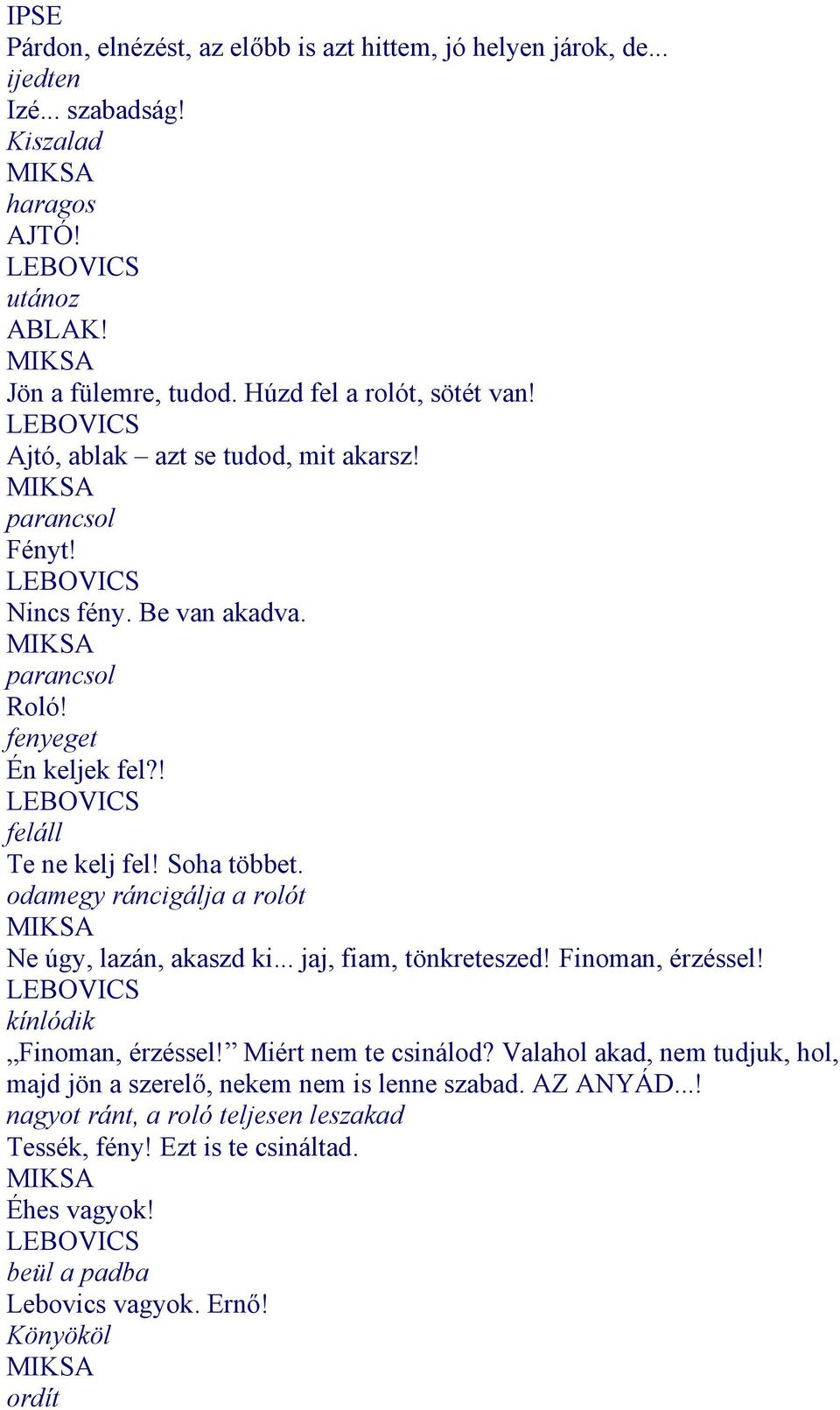 Soha többet. odamegy ráncigálja a rolót Ne úgy, lazán, akaszd ki... jaj, fiam, tönkreteszed! Finoman, érzéssel! kínlódik Finoman, érzéssel! Miért nem te csinálod?