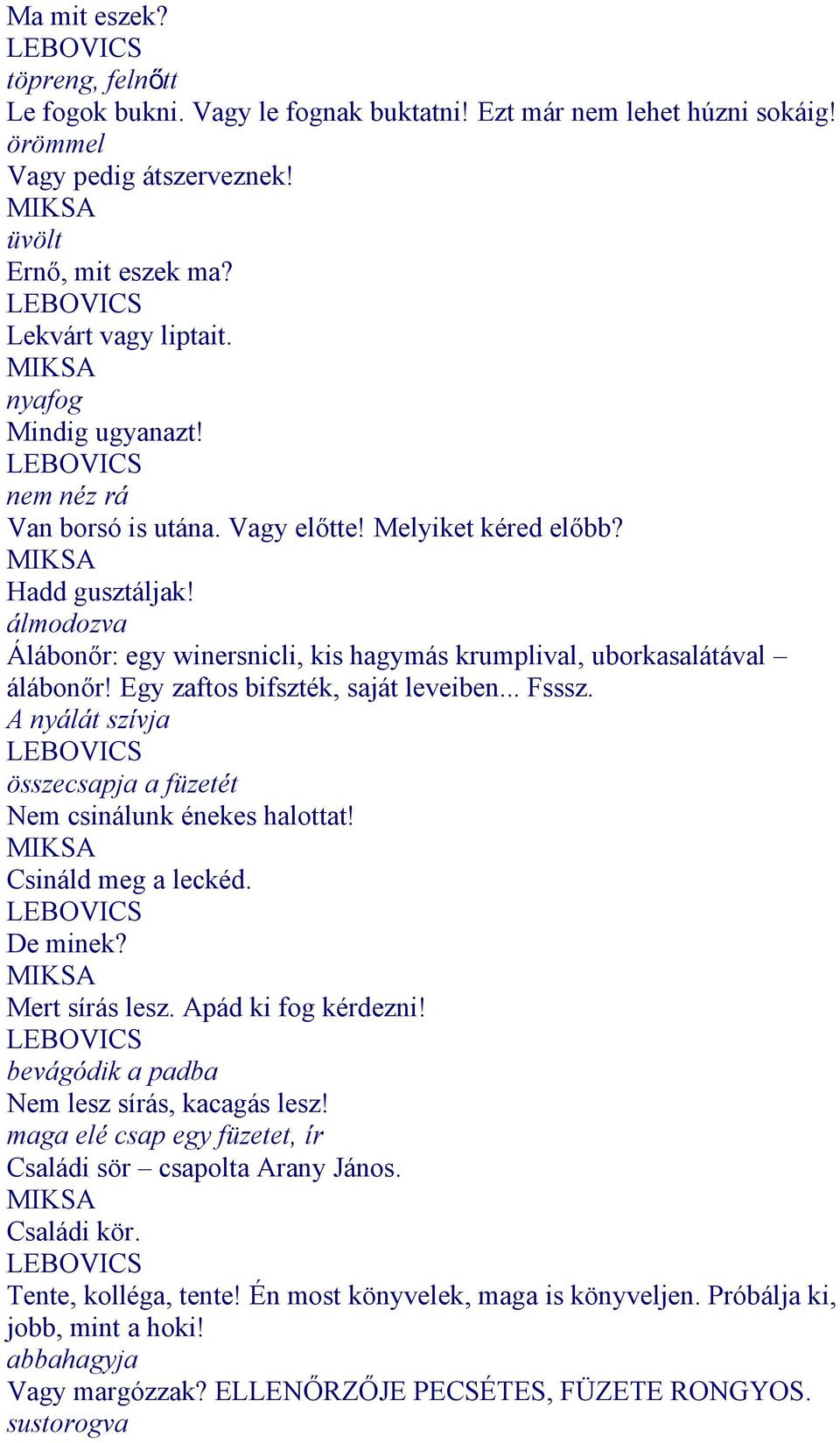 Egy zaftos bifszték, saját leveiben... Fsssz. A nyálát szívja összecsapja a füzetét Nem csinálunk énekes halottat! Csináld meg a leckéd. De minek? Mert sírás lesz. Apád ki fog kérdezni!