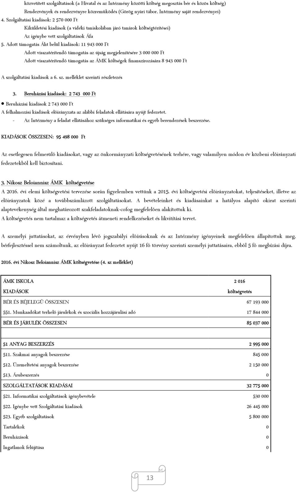 Adott támogatás Áht belül kiadások: 11 943 000 Ft Adott visszatérítendő támogatás az újság megjelenítésére 3 000 000 Ft Adott visszatérítendő támogatás az ÁMK költségek finanszírozására 8 943 000 Ft