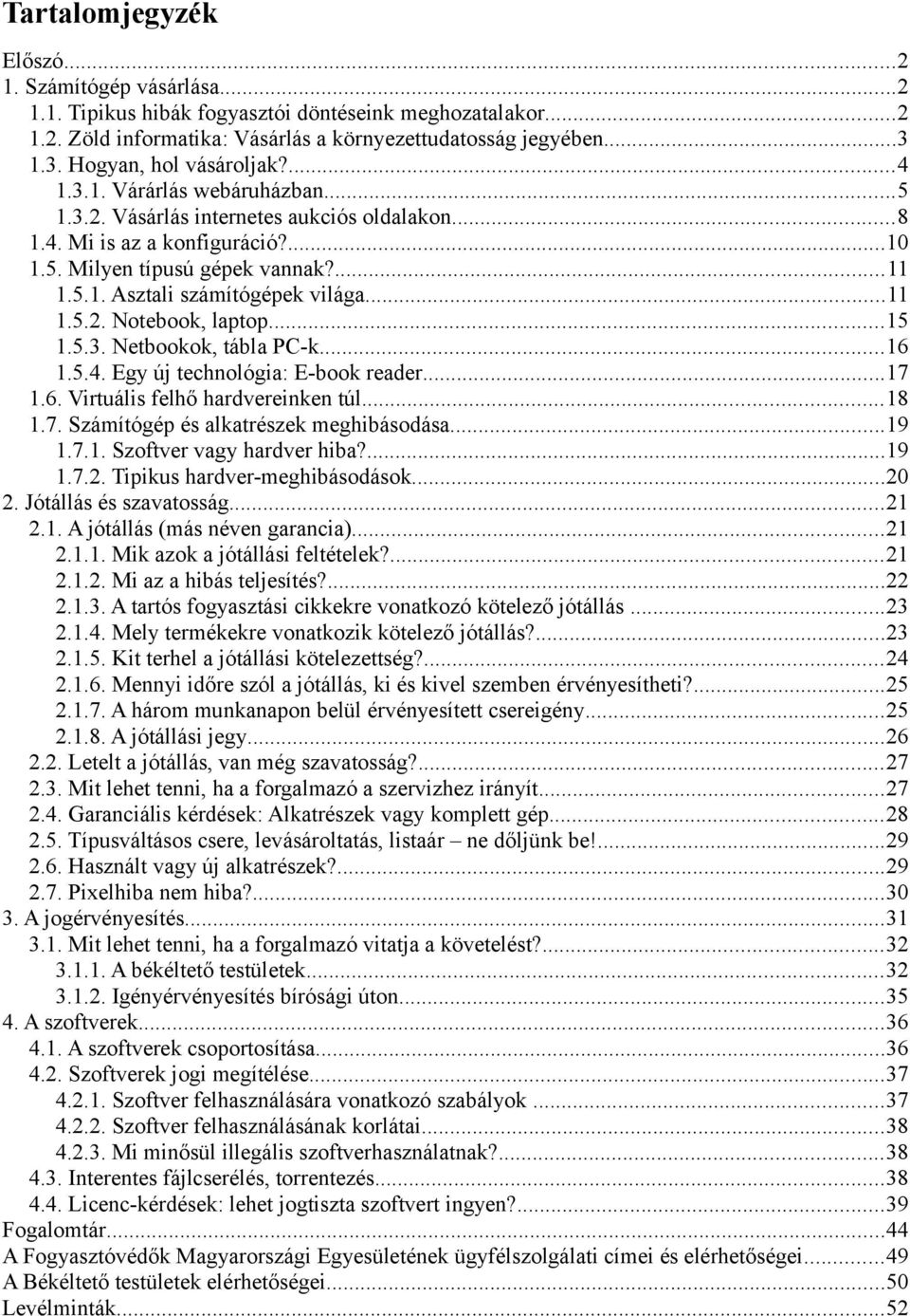 ..11 1.5.2. Notebook, laptop...15 1.5.3. Netbookok, tábla PC-k...16 1.5.4. Egy új technológia: E-book reader...17 1.6. Virtuális felhő hardvereinken túl...18 1.7. Számítógép és alkatrészek meghibásodása.