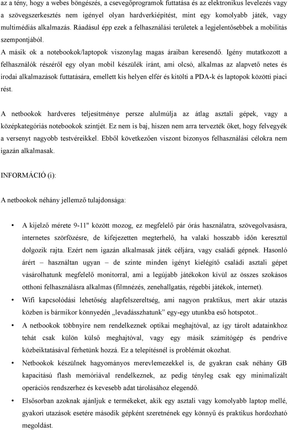 Igény mutatkozott a felhasználók részéről egy olyan mobil készülék iránt, ami olcsó, alkalmas az alapvető netes és irodai alkalmazások futtatására, emellett kis helyen elfér és kitölti a PDA-k és