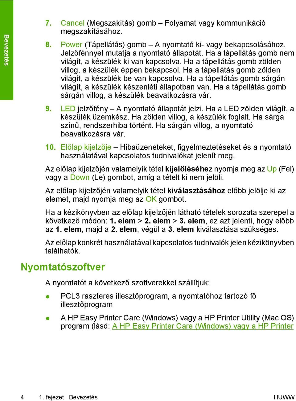 Ha a tápellátás gomb sárgán világít, a készülék készenléti állapotban van. Ha a tápellátás gomb sárgán villog, a készülék beavatkozásra vár. 9. LED jelzőfény A nyomtató állapotát jelzi.