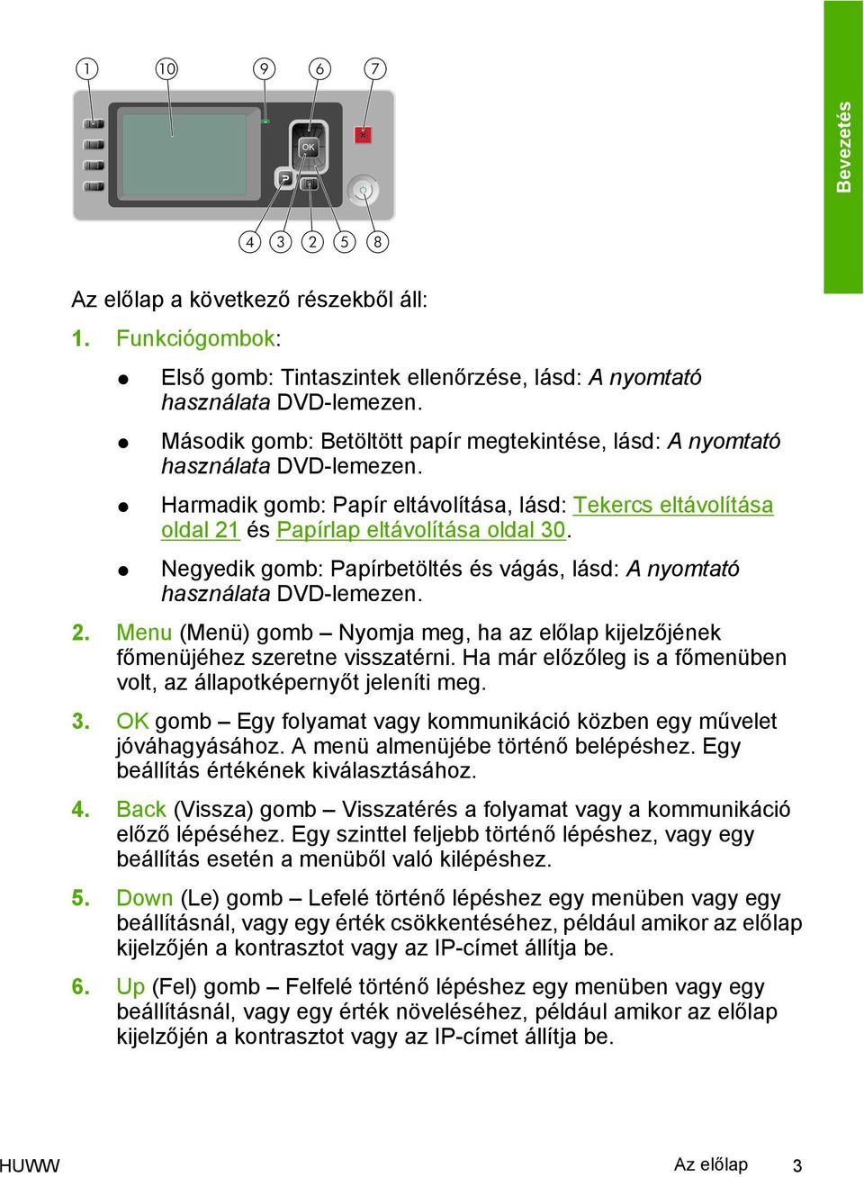 Negyedik gomb: Papírbetöltés és vágás, lásd: A nyomtató használata DVD-lemezen. 2. Menu (Menü) gomb Nyomja meg, ha az előlap kijelzőjének főmenüjéhez szeretne visszatérni.