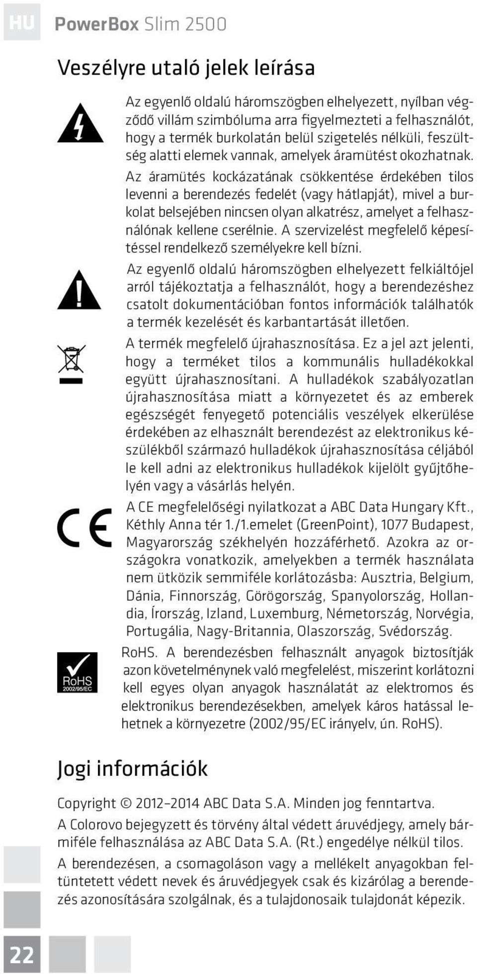 Az áramütés kockázatának csökkentése érdekében tilos levenni a berendezés fedelét (vagy hátlapját), mivel a burkolat belsejében nincsen olyan alkatrész, amelyet a felhasználónak kellene cserélnie.