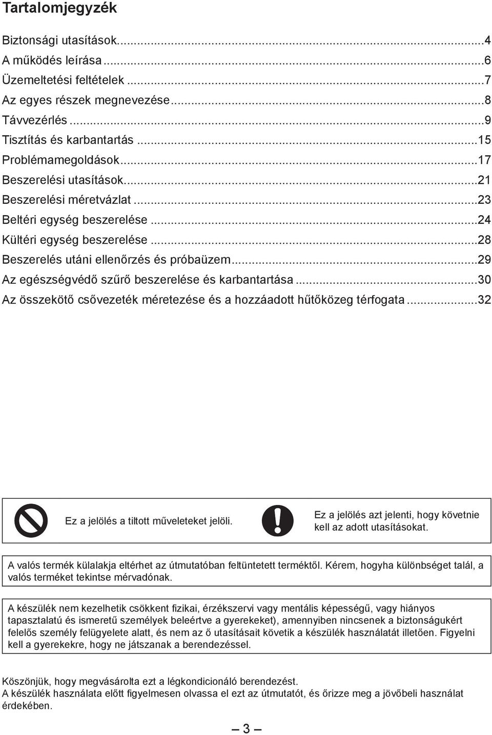 ..29 Az egészségvédő szűrő beszerelése és karbantartása...30 Az összekötő csővezeték méretezése és a hozzáadott hűtőközeg térfogata...32 Ez a jelölés a tiltott műveleteket jelöli.