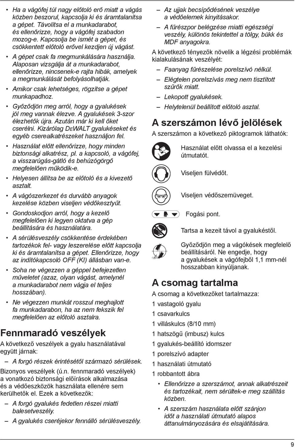 Alaposan vizsgálja át a munkadarabot, ellenőrizze, nincsenek-e rajta hibák, amelyek a megmunkálását befolyásolhatják. Amikor csak lehetséges, rögzítse a gépet munkapadhoz.