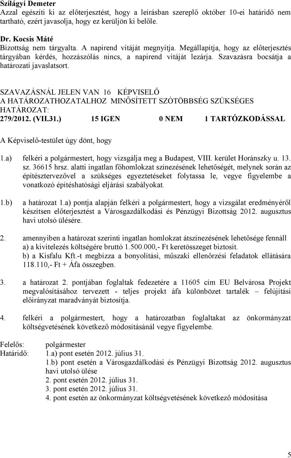 SZAVAZÁSNÁL JELEN VAN 16 KÉPVISELŐ A HATÁROZATHOZATALHOZ MINŐSÍTETT SZÓTÖBBSÉG SZÜKSÉGES HATÁROZAT: 279/2012. (VII.31.) 15 IGEN 0 NEM 1 TARTÓZKODÁSSAL A Képviselő-testület úgy dönt, hogy 1.