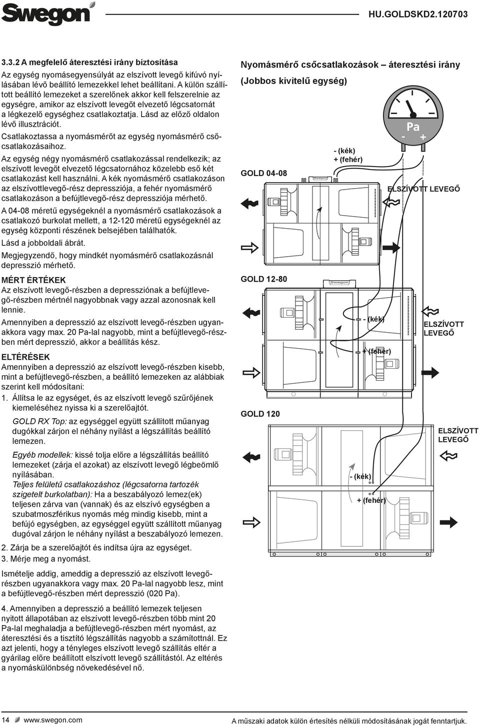 Lásd az előző oldalon lévő illusztrációt. Csatlakoztassa a nyomásmérőt az egység nyomásmérő csőcsatlakozásaihoz.