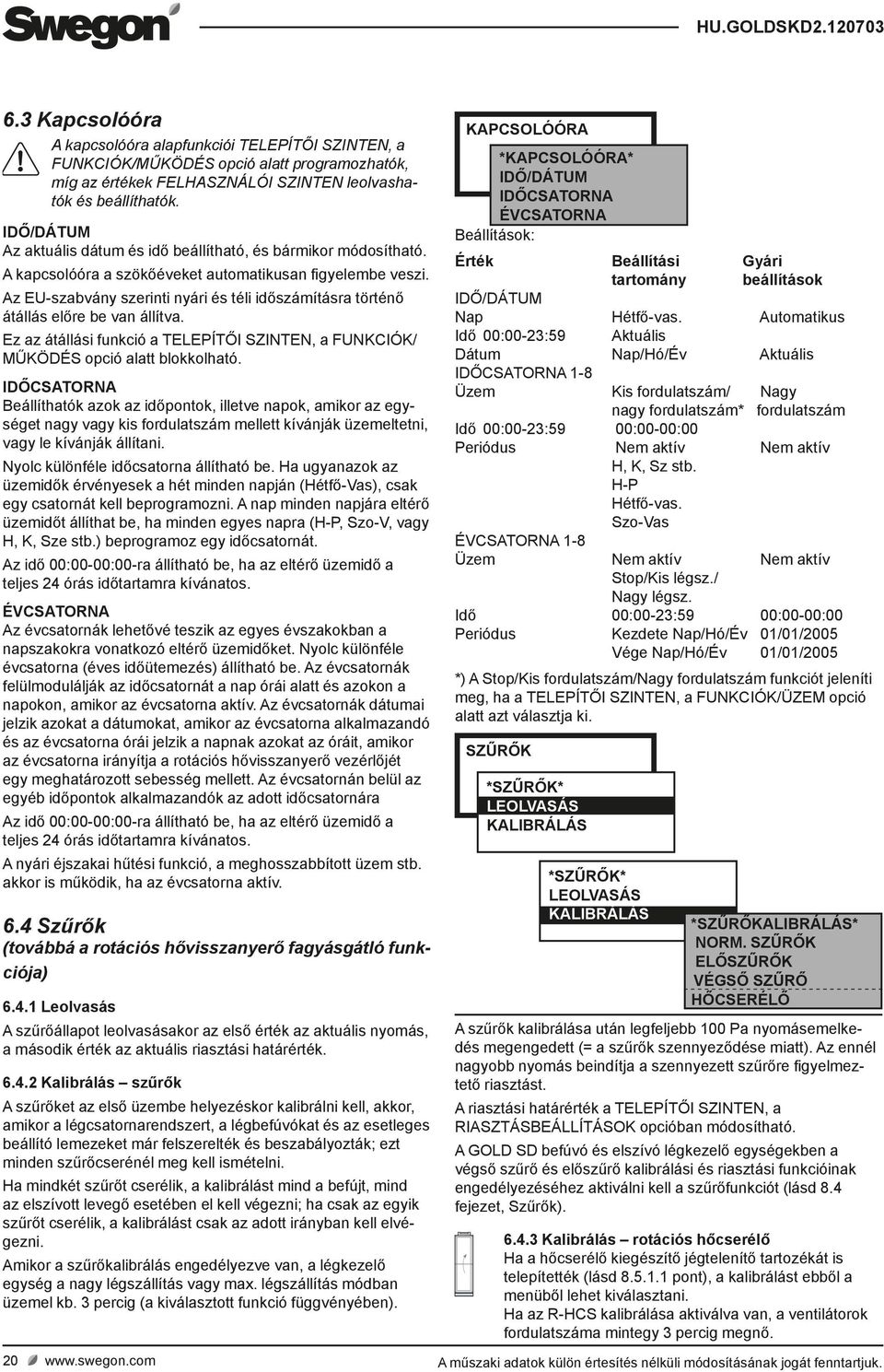 Az EU-szabvány szerinti nyári és téli időszámításra történő átállás előre be van állítva. Ez az átállási funkció a TELEPÍTŐI SZINTEN, a FUNKCIÓK/ MŰKÖDÉS opció alatt blokkolható.