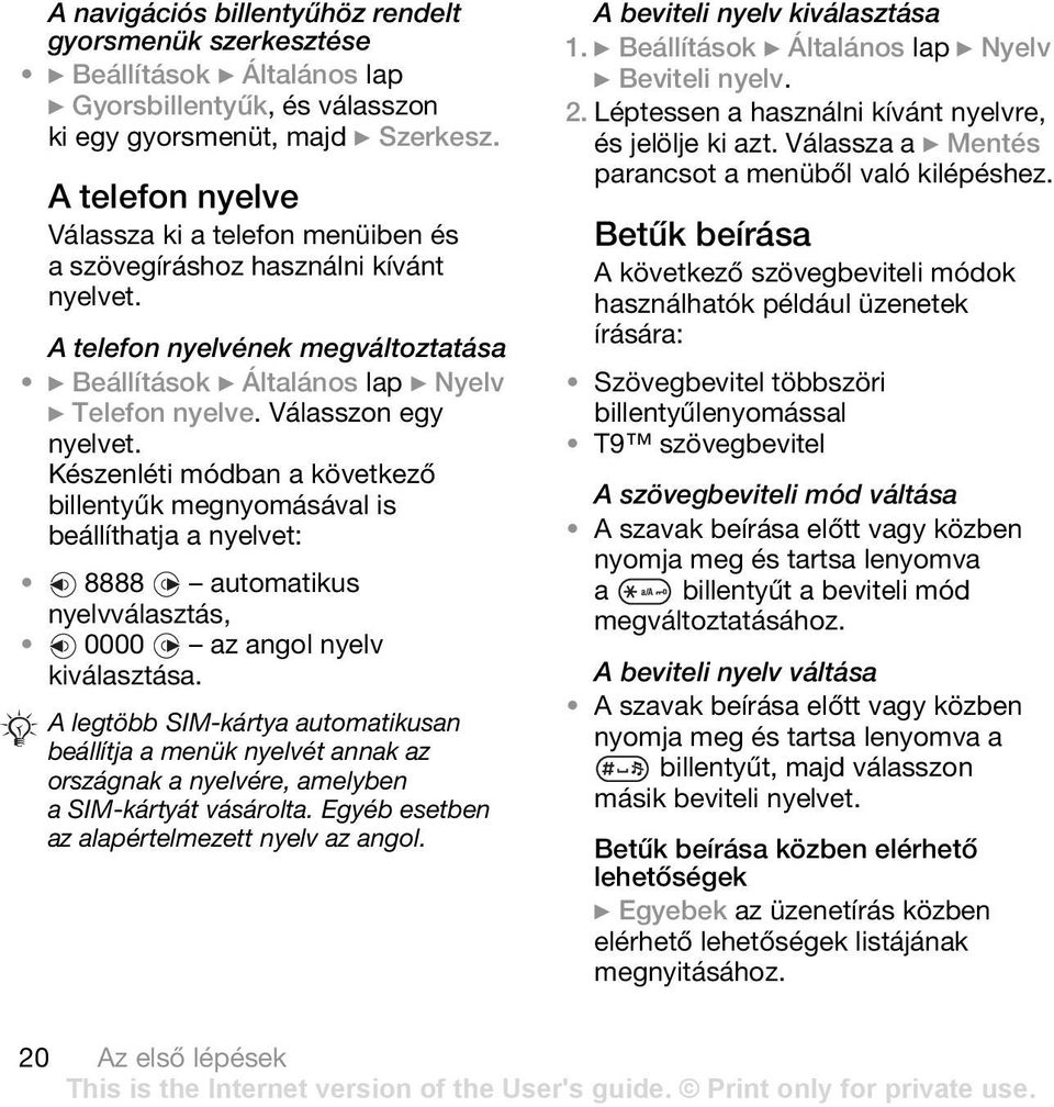 Válasszon egy nyelvet. Készenléti módban a következő billentyűk megnyomásával is beállíthatja a nyelvet: 8888 automatikus nyelvválasztás, 0000 az angol nyelv kiválasztása.