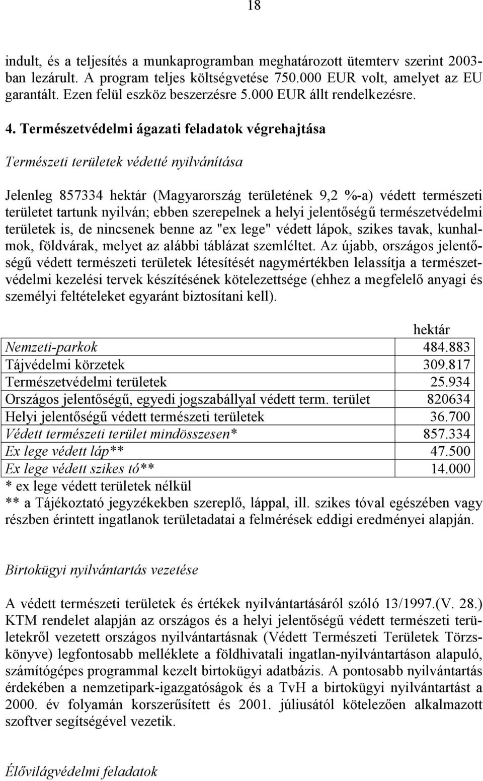 Természetvédelmi ágazati feladatok végrehajtása Természeti területek védetté nyilvánítása Jelenleg 857334 hektár (Magyarország területének 9,2 %-a) védett természeti területet tartunk nyilván; ebben