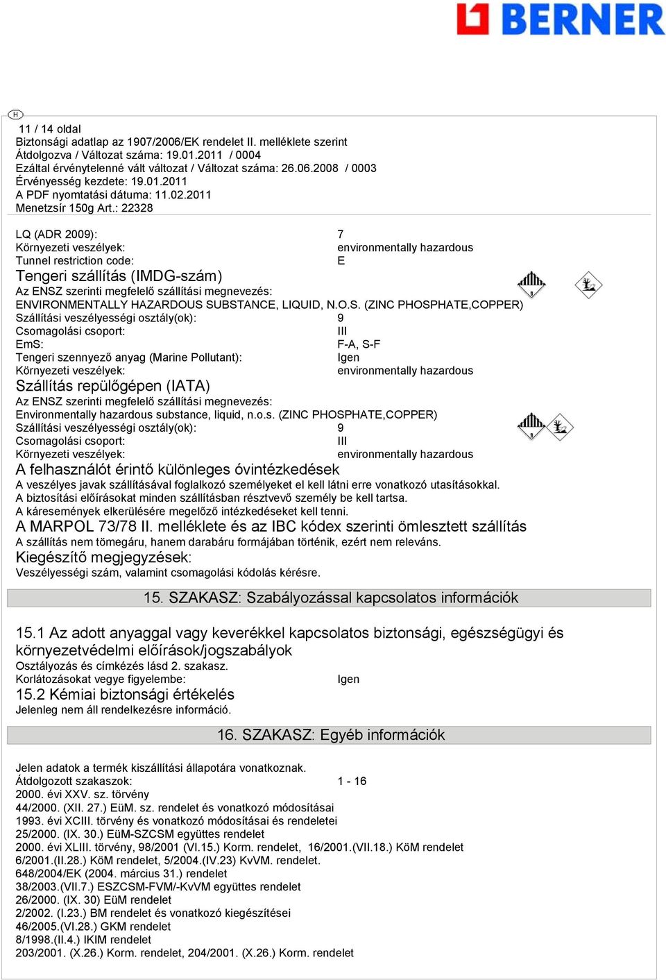 SUBSTANCE, LIQUID, N.O.S. (ZINC PHOSPHATE,COPPER) Szállítási veszélyességi osztály(ok): 9 Csomagolási csoport: III EmS: F-A, S-F Tengeri szennyező anyag (Marine Pollutant): Igen Környezeti veszélyek: