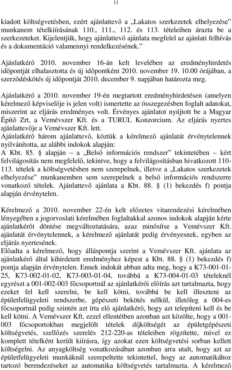 november 16-án kelt levelében az eredményhirdetés időpontját elhalasztotta és új időpontként 2010. november 19. 10.00 órájában, a szerződéskötés új időpontját 2010. december 9. napjában határozta meg.